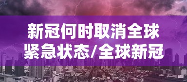 新冠何时取消全球紧急状态/全球新冠什么时候消失