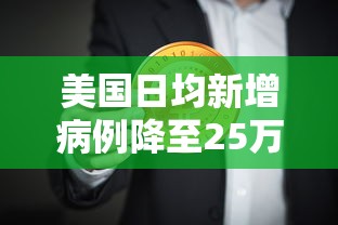 美国日均新增病例降至25万例:美国日均新增病例降至25万例以上