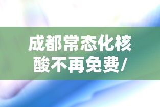 成都常态化核酸不再免费/成都常态化核酸不再免费检测