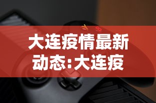 大连疫情最新动态:大连疫情最新情况 最新消息 新增