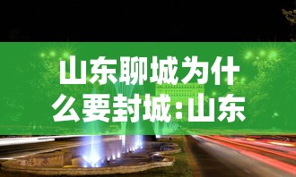 山东聊城为什么要封城:山东聊城为什么要封城呢