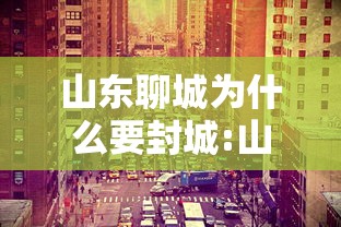 山东聊城为什么要封城:山东聊城为什么要封城呢
