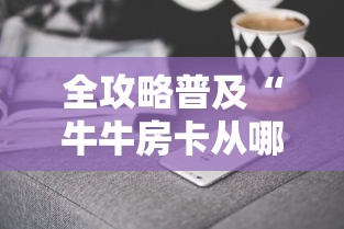 全攻略普及“牛牛房卡从哪买	”房卡获取方式