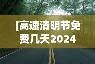 [高速清明节免费几天2024 > 2021高速路清明节免费时间规定]
