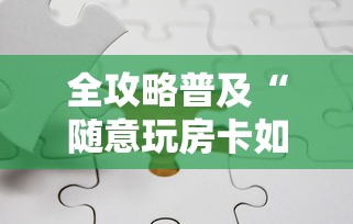 全攻略普及“随意玩房卡如何购买”链接房卡在哪里获取