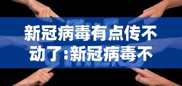 新冠病毒有点传不动了:新冠病毒不传播途径