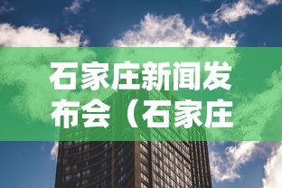 石家庄新闻发布会(石家庄新闻发布会18场) 石家庄新闻发布会(石家庄新闻发布会18场)