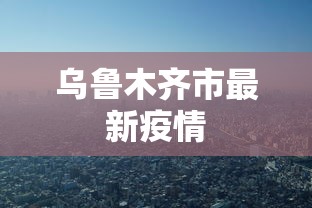 乌鲁木齐市最新疫情 乌鲁木齐市最新疫情