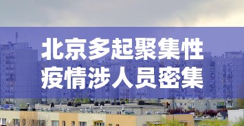 北京多起聚集性疫情涉人员密集场所 北京多起聚集性疫情涉人员密集场所