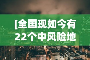 [全国现如今有22个中风险地区 > 全国共有22个中风险地区]