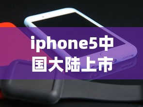 iphone5中国大陆上市时间/iphone5上市的时间