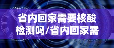 省内回家需要核酸检测吗/省内回家需要做核酸么