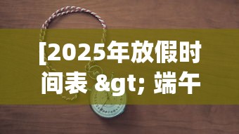 [2025年放假时间表 > 端午节放假2025年放假时间表]