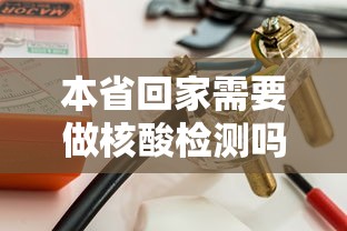 本省回家需要做核酸检测吗（2021年本省回家需要核酸检测吗）