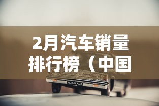 2月汽车销量排行榜（中国汽车销售量排行榜）