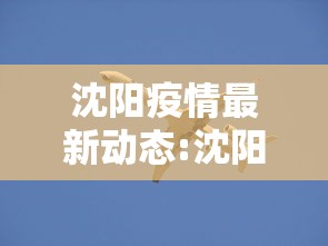 沈阳疫情最新动态:沈阳疫情最新消息发布