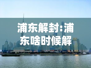 浦东解封:浦东啥时候解封