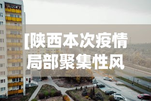 [陕西本次疫情局部聚集性风险较高 > 陕西疫情 本土]