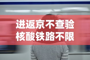 进返京不查验核酸铁路不限制买票