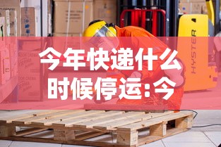 今年快递什么时候停运:今年快递什么时候停运福建