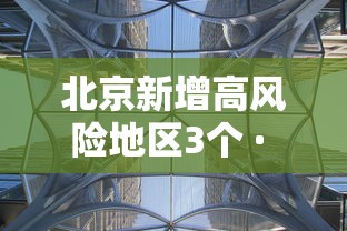 北京新增高风险地区3个 · 北京再现高风险区