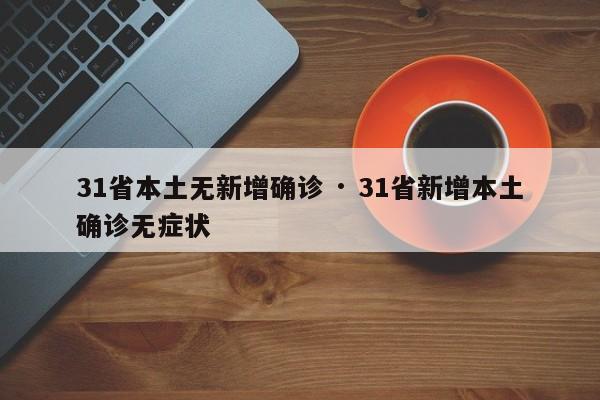 31省本土无新增确诊 · 31省新增本土确诊无症状