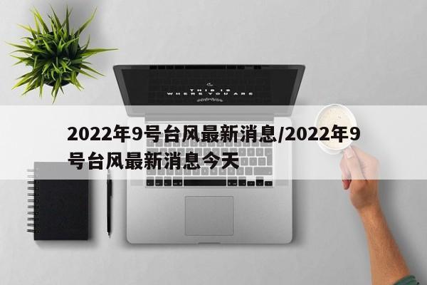 2022年9号台风最新消息/2022年9号台风最新消息今天
