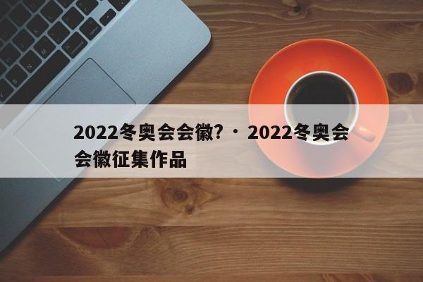 2022冬奥会会徽? · 2022冬奥会会徽征集作品