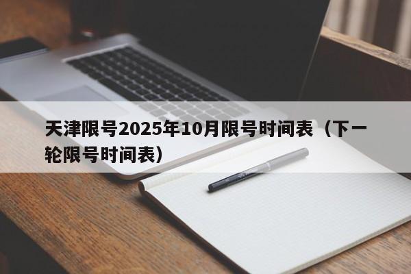 天津限号2025年10月限号时间表(下一轮限号时间表)