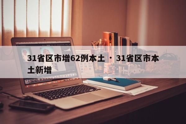 31省区市增62例本土 · 31省区市本土新增