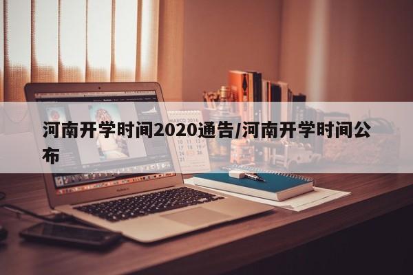 河南开学时间2020通告/河南开学时间公布