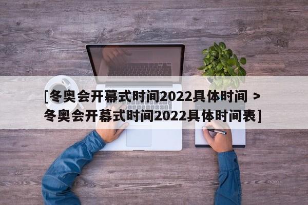 [冬奥会开幕式时间2022具体时间 > 冬奥会开幕式时间2022具体时间表]