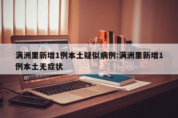 满洲里新增1例本土疑似病例:满洲里新增1例本土无症状