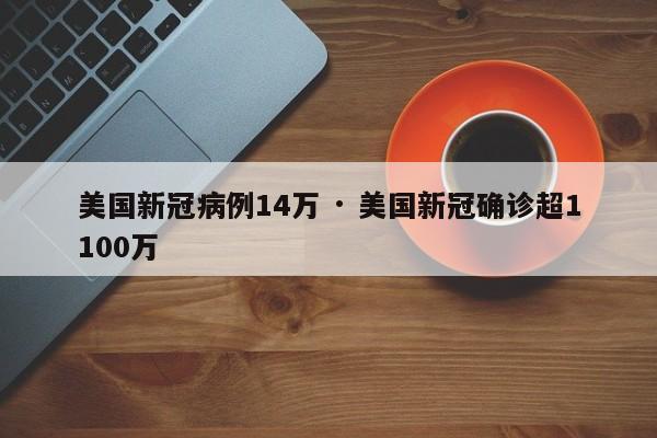 美国新冠病例14万 · 美国新冠确诊超1100万