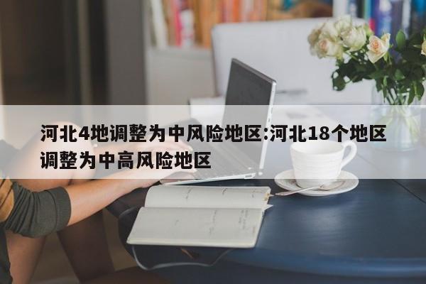 河北4地调整为中风险地区:河北18个地区调整为中高风险地区