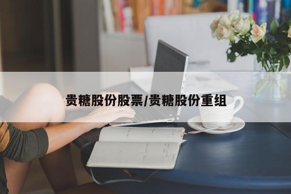 贵糖股份股票/贵糖股份重组