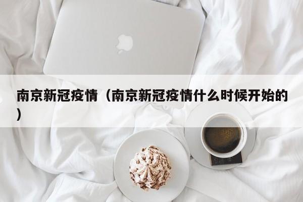 南京新冠疫情(南京新冠疫情什么时候开始的)