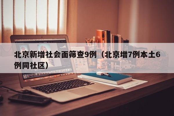 北京新增社会面筛查9例(北京增7例本土6例同社区)