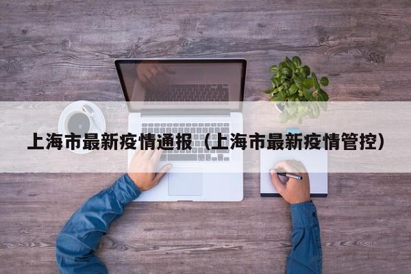 上海市最新疫情通报（上海市最新疫情管控）