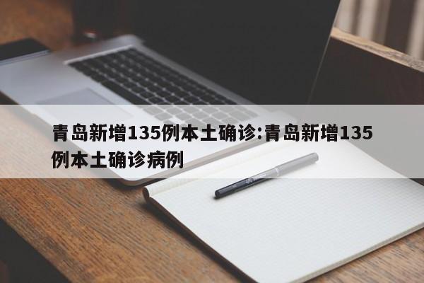 青岛新增135例本土确诊:青岛新增135例本土确诊病例
