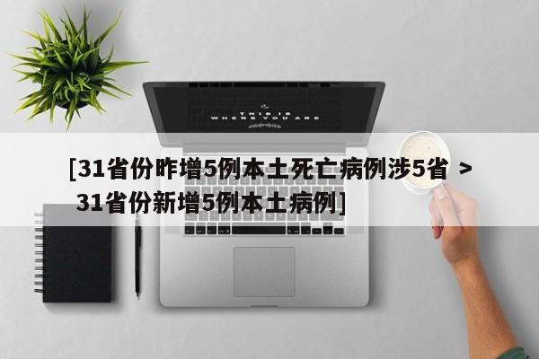 [31省份昨增5例本土死亡病例涉5省 > 31省份新增5例本土病例]