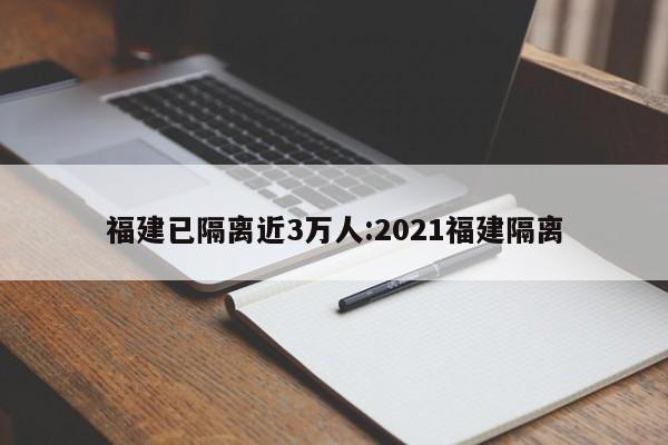 福建已隔离近3万人:2021福建隔离