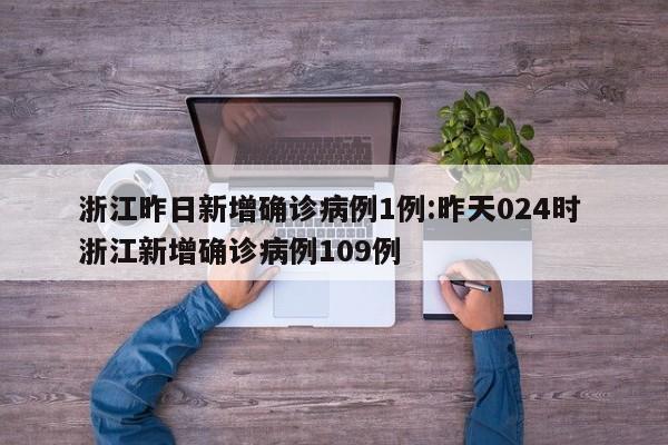 浙江昨日新增确诊病例1例:昨天024时 浙江新增确诊病例109例