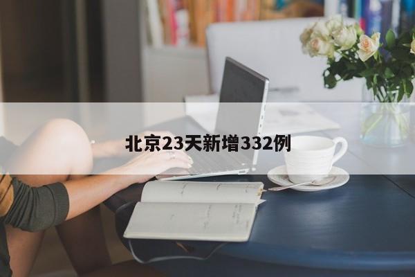北京23天新增332例