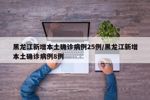 黑龙江新增本土确诊病例25例/黑龙江新增本土确诊病例8例