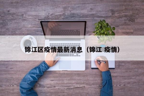 锦江区疫情最新消息(锦江 疫情)