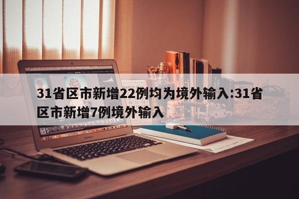 31省区市新增22例均为境外输入:31省区市新增7例境外输入