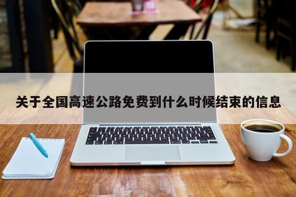 关于全国高速公路免费到什么时候结束的信息