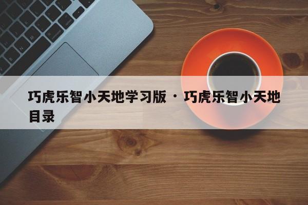 巧虎乐智小天地学习版 · 巧虎乐智小天地目录