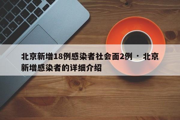 北京新增18例感染者社会面2例 · 北京新增感染者的详细介绍
